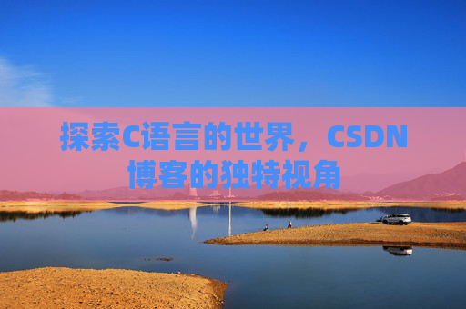 探索C语言的世界，CSDN博客的独特视角